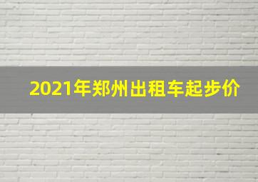 2021年郑州出租车起步价