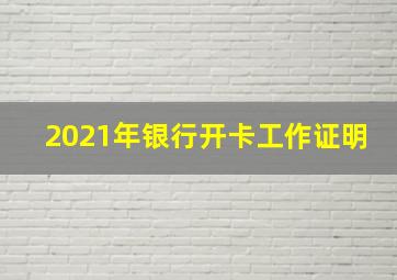 2021年银行开卡工作证明