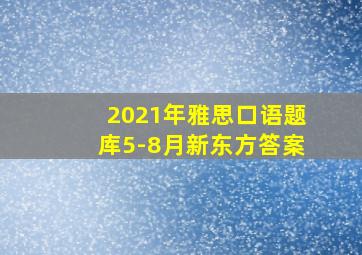 2021年雅思口语题库5-8月新东方答案