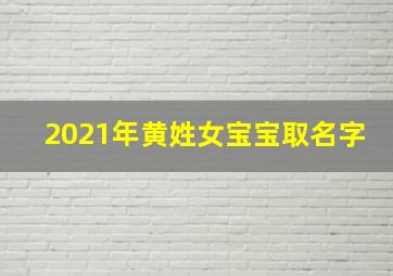 2021年黄姓女宝宝取名字