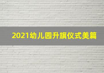 2021幼儿园升旗仪式美篇