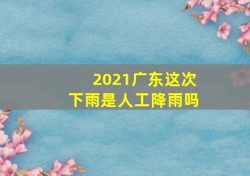 2021广东这次下雨是人工降雨吗