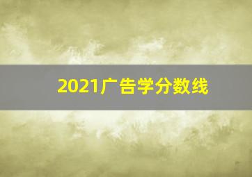 2021广告学分数线