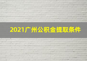 2021广州公积金提取条件