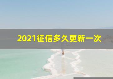 2021征信多久更新一次