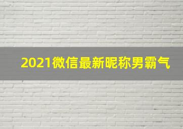 2021微信最新昵称男霸气