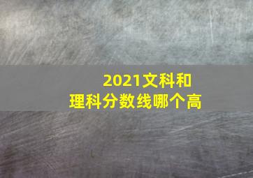 2021文科和理科分数线哪个高