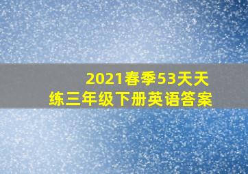 2021春季53天天练三年级下册英语答案