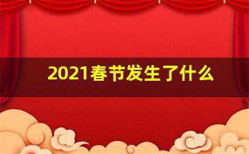 2021春节发生了什么