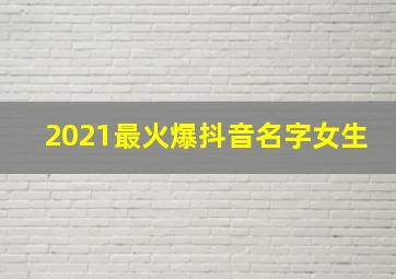 2021最火爆抖音名字女生