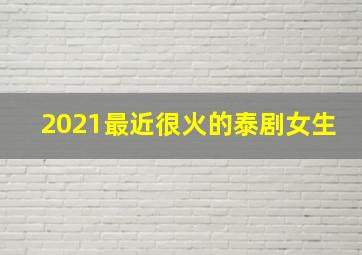 2021最近很火的泰剧女生