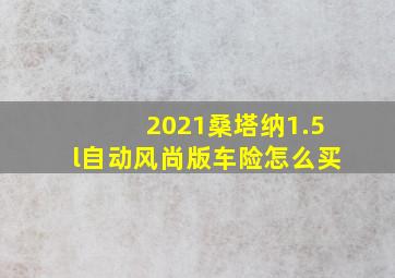 2021桑塔纳1.5l自动风尚版车险怎么买