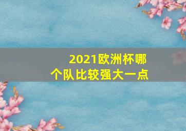 2021欧洲杯哪个队比较强大一点