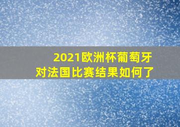 2021欧洲杯葡萄牙对法国比赛结果如何了