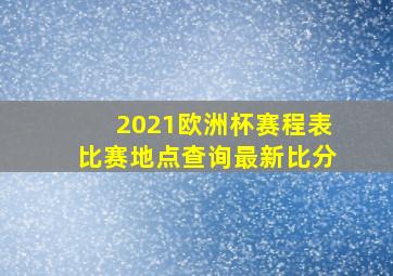 2021欧洲杯赛程表比赛地点查询最新比分