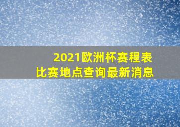 2021欧洲杯赛程表比赛地点查询最新消息