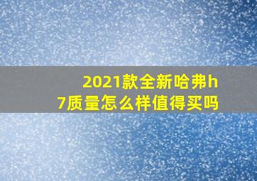 2021款全新哈弗h7质量怎么样值得买吗