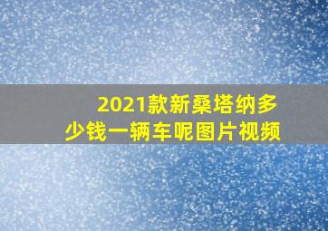 2021款新桑塔纳多少钱一辆车呢图片视频