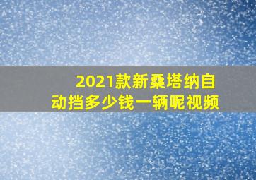 2021款新桑塔纳自动挡多少钱一辆呢视频