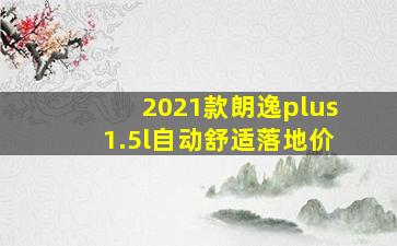 2021款朗逸plus1.5l自动舒适落地价