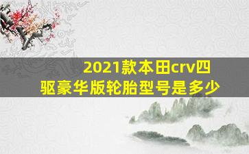 2021款本田crv四驱豪华版轮胎型号是多少