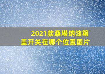 2021款桑塔纳油箱盖开关在哪个位置图片