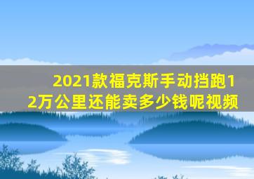 2021款福克斯手动挡跑12万公里还能卖多少钱呢视频