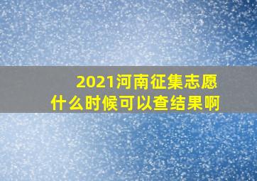 2021河南征集志愿什么时候可以查结果啊