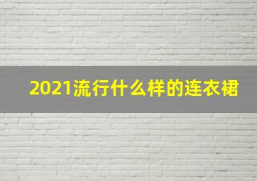 2021流行什么样的连衣裙