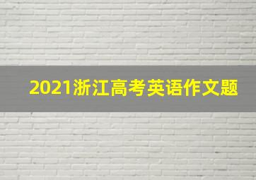 2021浙江高考英语作文题