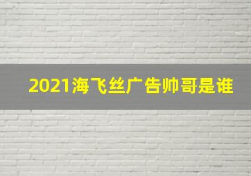 2021海飞丝广告帅哥是谁