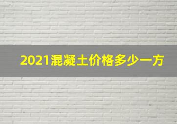 2021混凝土价格多少一方