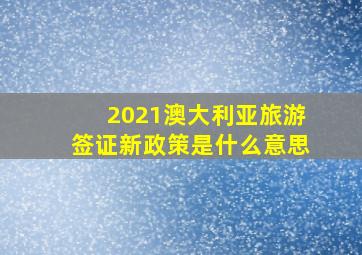 2021澳大利亚旅游签证新政策是什么意思