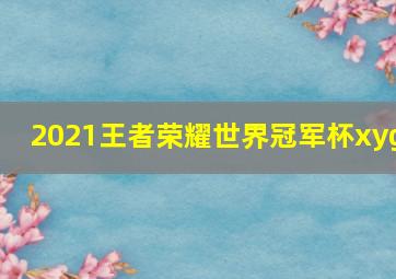 2021王者荣耀世界冠军杯xyg