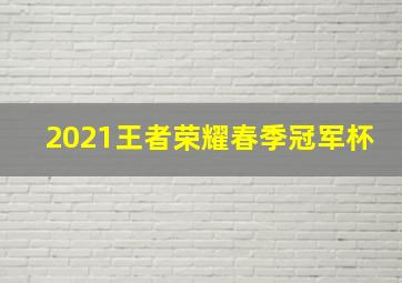 2021王者荣耀春季冠军杯