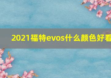 2021福特evos什么颜色好看