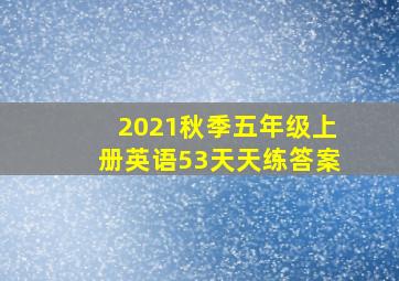 2021秋季五年级上册英语53天天练答案