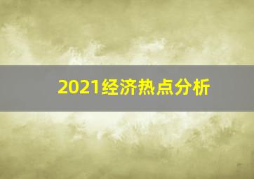 2021经济热点分析