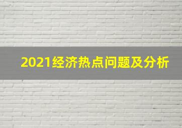 2021经济热点问题及分析