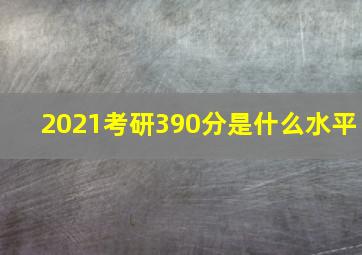 2021考研390分是什么水平