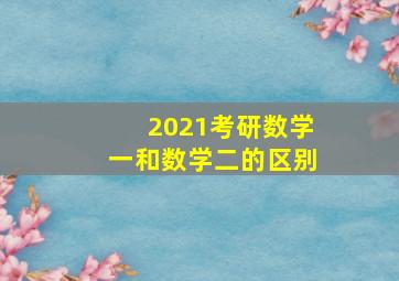 2021考研数学一和数学二的区别