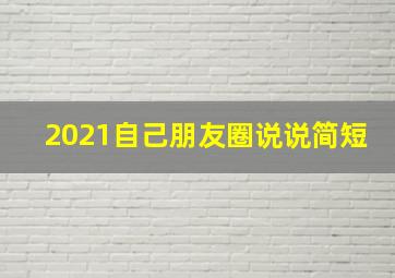 2021自己朋友圈说说简短