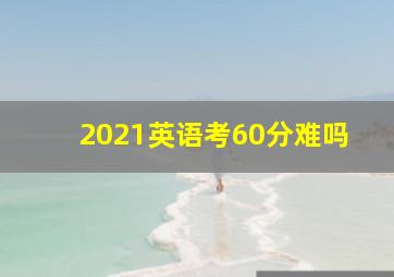 2021英语考60分难吗