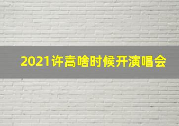 2021许嵩啥时候开演唱会