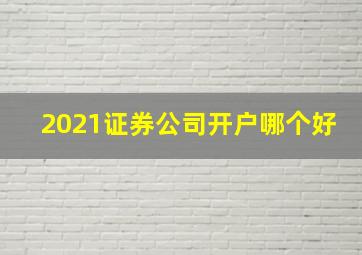 2021证券公司开户哪个好