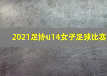 2021足协u14女子足球比赛