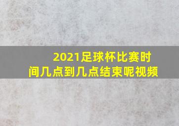 2021足球杯比赛时间几点到几点结束呢视频