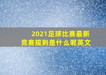 2021足球比赛最新竞赛规则是什么呢英文