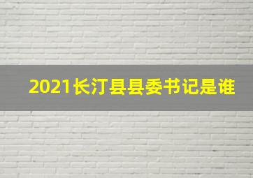 2021长汀县县委书记是谁