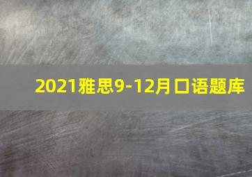 2021雅思9-12月口语题库